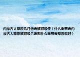 内蒙古大草原几月份去旅游最佳（什么季节去内蒙古大草原旅游最合适呢什么季节去草原最好）
