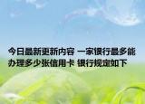 今日最新更新内容 一家银行最多能办理多少张信用卡 银行规定如下