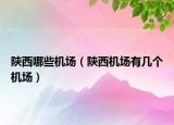 陕西哪些机场（陕西机场有几个机场）