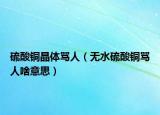 硫酸铜晶体骂人（无水硫酸铜骂人啥意思）