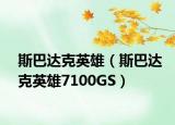 斯巴达克英雄（斯巴达克英雄7100GS）