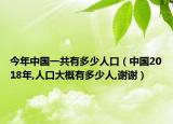 今年中国一共有多少人口（中国2018年,人口大概有多少人,谢谢）
