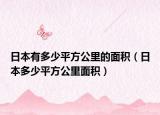 日本有多少平方公里的面积（日本多少平方公里面积）