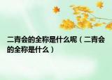 二青会的全称是什么呢（二青会的全称是什么）