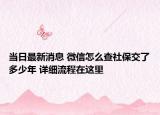 当日最新消息 微信怎么查社保交了多少年 详细流程在这里