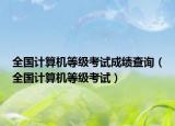 全国计算机等级考试成绩查询（全国计算机等级考试）