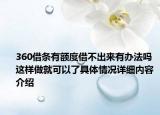 360借条有额度借不出来有办法吗 这样做就可以了具体情况详细内容介绍