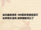 当日最新消息 360借条有额度借不出来有办法吗 这样做就可以了