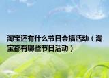 淘宝还有什么节日会搞活动（淘宝都有哪些节日活动）