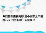 今日最新更新内容 度小满怎么申请晚几天还款 利息一天是多少