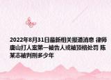 2022年8月31日最新相关报道消息 律师唐山打人案第一被告人或被顶格处罚 陈某志被判刑多少年