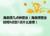 海底捞几点钟营业（海底捞营业时间9点到7点什么意思）