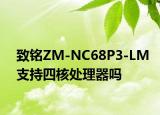 致铭ZM-NC68P3-LM支持四核处理器吗