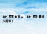 38寸照片有多大（38寸照片是多少厘米）