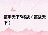 富甲天下5将战（富战天下）