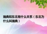瑞典和东北有什么关系（东北为什么叫瑞典）