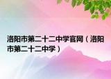 洛阳市第二十二中学官网（洛阳市第二十二中学）