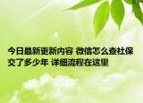 今日最新更新内容 微信怎么查社保交了多少年 详细流程在这里