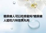 糖尿病人可以吃蜂蜜吗?糖尿病人能吃六味地黄丸吗
