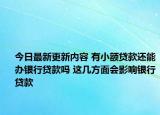 今日最新更新内容 有小额贷款还能办银行贷款吗 这几方面会影响银行贷款