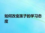 如何改变孩子的学习态度