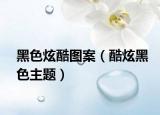 黑色炫酷图案（酷炫黑色主题）