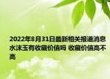 2022年8月31日最新相关报道消息 水沫玉有收藏价值吗 收藏价值高不高
