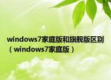 windows7家庭版和旗舰版区别（windows7家庭版）