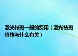 激光祛斑一般的费用（激光祛斑价格与什么有关）