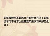 五年级数学不好怎么办有什么方法（五年级学习不好怎么改善五年级学习不好怎么办）