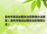 吉林市客运出租车治安管理办法规定（吉林市客运出租车治安管理办法）