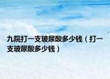 九院打一支玻尿酸多少钱（打一支玻尿酸多少钱）