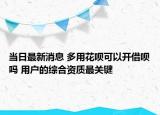 当日最新消息 多用花呗可以开借呗吗 用户的综合资质最关键