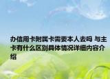 办信用卡附属卡需要本人去吗 与主卡有什么区别具体情况详细内容介绍