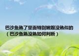 巴沙鱼熟了里面特别嫩跟没熟似的（巴沙鱼熟没熟如何判断）