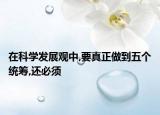 在科学发展观中,要真正做到五个统筹,还必须