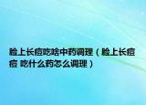 脸上长痘吃啥中药调理（脸上长痘痘 吃什么药怎么调理）