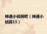 神通小侦探吧（神通小侦探15）