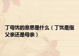 丁母忧的意思是什么（丁忧是指父亲还是母亲）