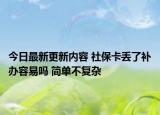 今日最新更新内容 社保卡丢了补办容易吗 简单不复杂