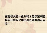 空调冬天能一直开吗（冬季空调能长期开着吗冬季空调长期开着可以吗）