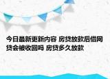 今日最新更新内容 房贷放款后借网贷会被收回吗 房贷多久放款
