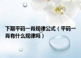 下期平码一肖规律公式（平码一肖有什么规律吗）