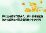 茶叶放冷藏可以放多久（茶叶放冷藏能保存多长时间茶叶放冷藏能保存多久时间）