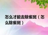 怎么才能去除雀斑（怎么除雀斑）