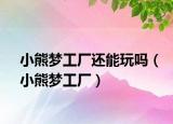 小熊梦工厂还能玩吗（小熊梦工厂）