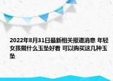 2022年8月31日最新相关报道消息 年轻女孩戴什么玉坠好看 可以购买这几种玉坠