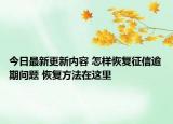 今日最新更新内容 怎样恢复征信逾期问题 恢复方法在这里