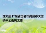 冼太庙 广东省茂名市高州市大坡镇平云山冼太庙