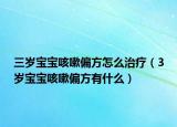 三岁宝宝咳嗽偏方怎么治疗（3岁宝宝咳嗽偏方有什么）